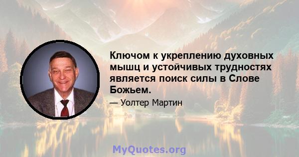 Ключом к укреплению духовных мышц и устойчивых трудностях является поиск силы в Слове Божьем.