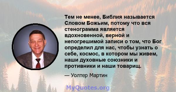 Тем не менее, Библия называется Словом Божьим, потому что вся стенограмма является вдохновенной, верной и непогрешимой записи о том, что Бог определил для нас, чтобы узнать о себе, космос, в котором мы живем, наши