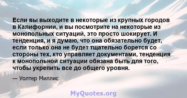 Если вы выходите в некоторые из крупных городов в Калифорнии, и вы посмотрите на некоторые из монопольных ситуаций, это просто шокирует. И тенденция, и я думаю, что она обязательно будет, если только она не будет