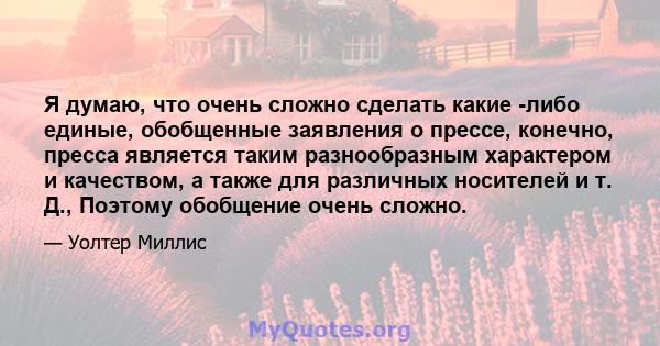 Я думаю, что очень сложно сделать какие -либо единые, обобщенные заявления о прессе, конечно, пресса является таким разнообразным характером и качеством, а также для различных носителей и т. Д., Поэтому обобщение очень