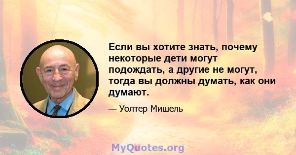 Если вы хотите знать, почему некоторые дети могут подождать, а другие не могут, тогда вы должны думать, как они думают.