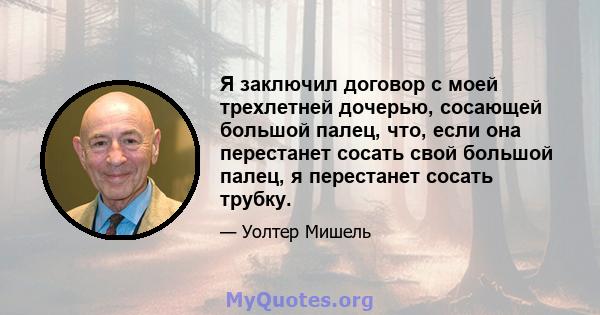 Я заключил договор с моей трехлетней дочерью, сосающей большой палец, что, если она перестанет сосать свой большой палец, я перестанет сосать трубку.