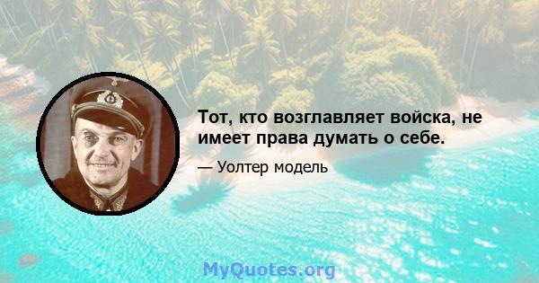 Тот, кто возглавляет войска, не имеет права думать о себе.