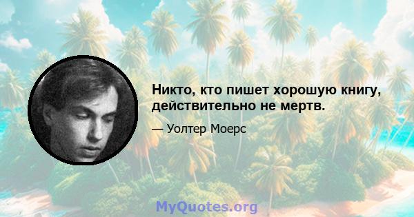 Никто, кто пишет хорошую книгу, действительно не мертв.