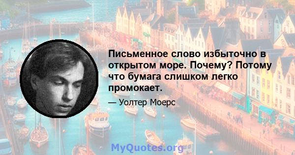 Письменное слово избыточно в открытом море. Почему? Потому что бумага слишком легко промокает.