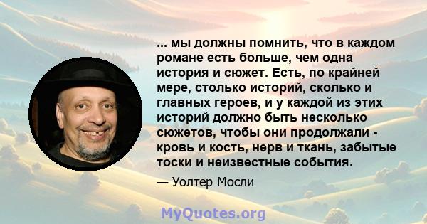 ... мы должны помнить, что в каждом романе есть больше, чем одна история и сюжет. Есть, по крайней мере, столько историй, сколько и главных героев, и у каждой из этих историй должно быть несколько сюжетов, чтобы они