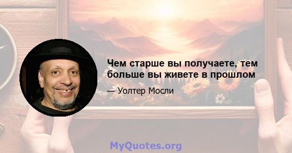 Чем старше вы получаете, тем больше вы живете в прошлом