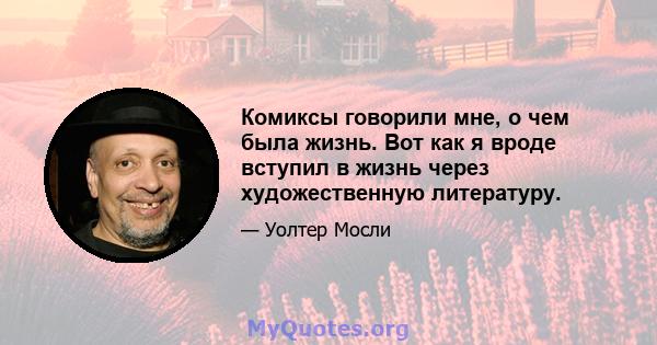 Комиксы говорили мне, о чем была жизнь. Вот как я вроде вступил в жизнь через художественную литературу.