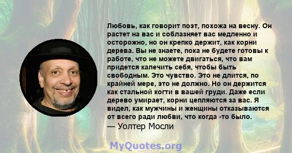 Любовь, как говорит поэт, похожа на весну. Он растет на вас и соблазняет вас медленно и осторожно, но он крепко держит, как корни дерева. Вы не знаете, пока не будете готовы к работе, что не можете двигаться, что вам