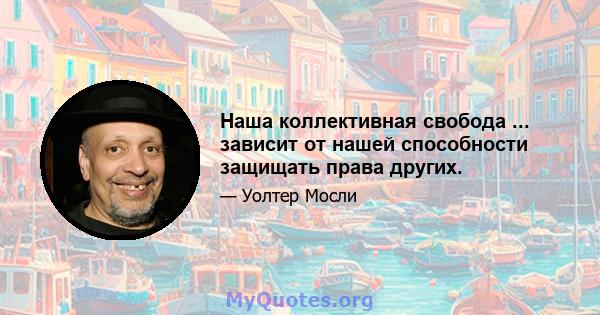 Наша коллективная свобода ... зависит от нашей способности защищать права других.