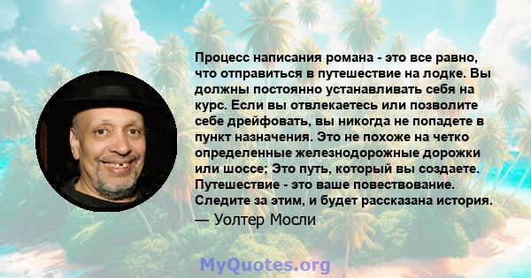 Процесс написания романа - это все равно, что отправиться в путешествие на лодке. Вы должны постоянно устанавливать себя на курс. Если вы отвлекаетесь или позволите себе дрейфовать, вы никогда не попадете в пункт