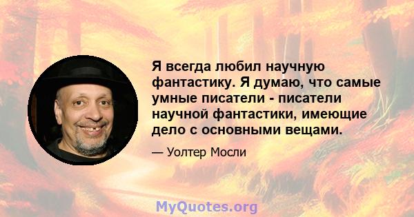 Я всегда любил научную фантастику. Я думаю, что самые умные писатели - писатели научной фантастики, имеющие дело с основными вещами.