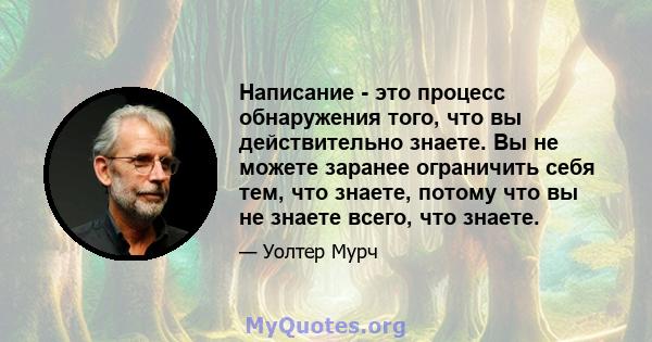 Написание - это процесс обнаружения того, что вы действительно знаете. Вы не можете заранее ограничить себя тем, что знаете, потому что вы не знаете всего, что знаете.