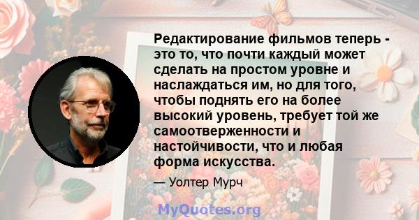 Редактирование фильмов теперь - это то, что почти каждый может сделать на простом уровне и наслаждаться им, но для того, чтобы поднять его на более высокий уровень, требует той же самоотверженности и настойчивости, что