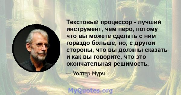 Текстовый процессор - лучший инструмент, чем перо, потому что вы можете сделать с ним гораздо больше, но, с другой стороны, что вы должны сказать и как вы говорите, что это окончательная решимость.