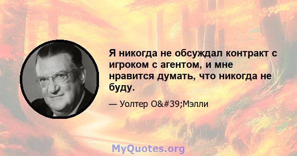 Я никогда не обсуждал контракт с игроком с агентом, и мне нравится думать, что никогда не буду.