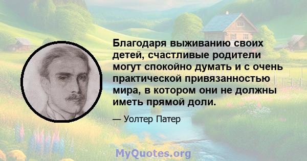 Благодаря выживанию своих детей, счастливые родители могут спокойно думать и с очень практической привязанностью мира, в котором они не должны иметь прямой доли.