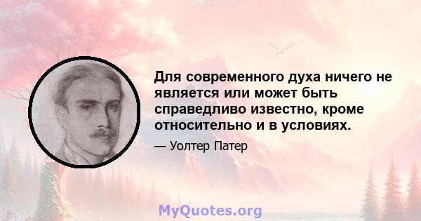 Для современного духа ничего не является или может быть справедливо известно, кроме относительно и в условиях.