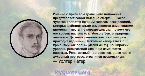 Именно с приливом домашнего положения представляет собой мысль о смерти ... Такое чувство является вечным запасом всех религий, которые действительно изменяются изменениями времени и места, но неразрушимым, потому что