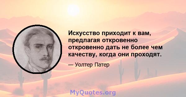 Искусство приходит к вам, предлагая откровенно откровенно дать не более чем качеству, когда они проходят.