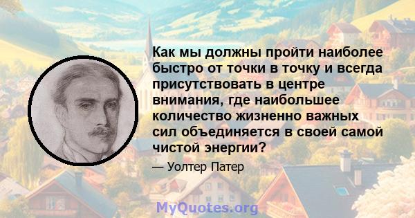 Как мы должны пройти наиболее быстро от точки в точку и всегда присутствовать в центре внимания, где наибольшее количество жизненно важных сил объединяется в своей самой чистой энергии?