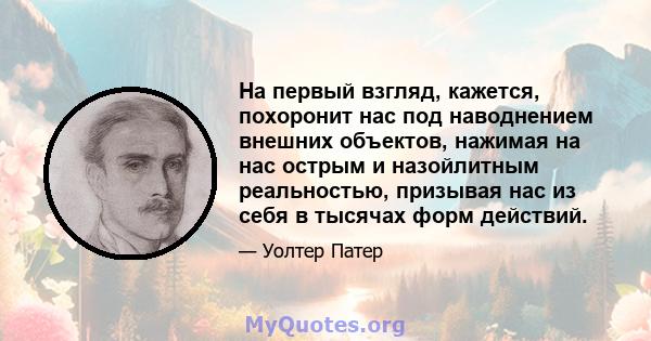 На первый взгляд, кажется, похоронит нас под наводнением внешних объектов, нажимая на нас острым и назойлитным реальностью, призывая нас из себя в тысячах форм действий.