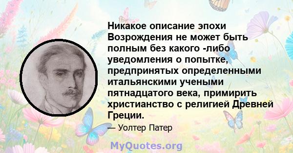 Никакое описание эпохи Возрождения не может быть полным без какого -либо уведомления о попытке, предпринятых определенными итальянскими учеными пятнадцатого века, примирить христианство с религией Древней Греции.