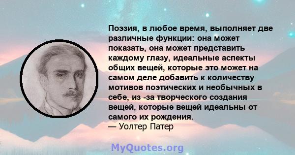 Поэзия, в любое время, выполняет две различные функции: она может показать, она может представить каждому глазу, идеальные аспекты общих вещей, которые это может на самом деле добавить к количеству мотивов поэтических и 