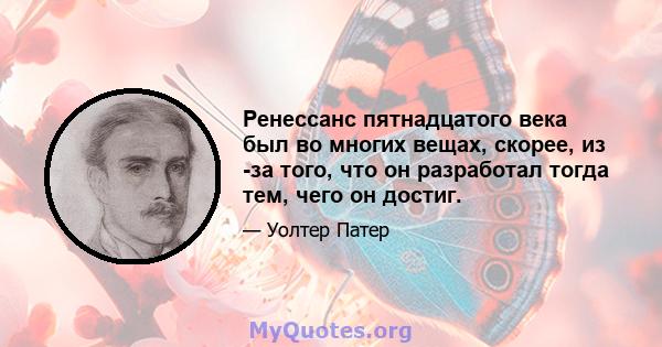 Ренессанс пятнадцатого века был во многих вещах, скорее, из -за того, что он разработал тогда тем, чего он достиг.