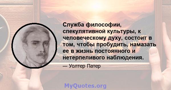 Служба философии, спекулятивной культуры, к человеческому духу, состоит в том, чтобы пробудить, намазать ее в жизнь постоянного и нетерпеливого наблюдения.