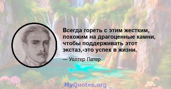 Всегда гореть с этим жестким, похожим на драгоценные камни, чтобы поддерживать этот экстаз,-это успех в жизни.