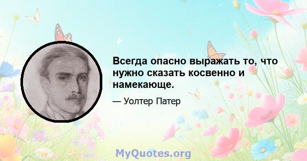 Всегда опасно выражать то, что нужно сказать косвенно и намекающе.