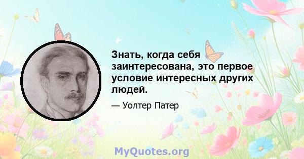 Знать, когда себя заинтересована, это первое условие интересных других людей.