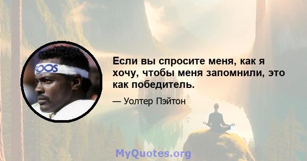 Если вы спросите меня, как я хочу, чтобы меня запомнили, это как победитель.