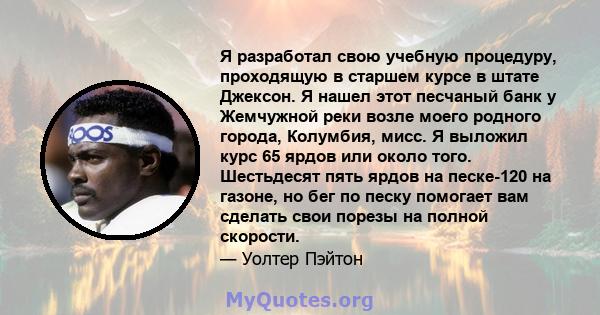 Я разработал свою учебную процедуру, проходящую в старшем курсе в штате Джексон. Я нашел этот песчаный банк у Жемчужной реки возле моего родного города, Колумбия, мисс. Я выложил курс 65 ярдов или около того. Шестьдесят 