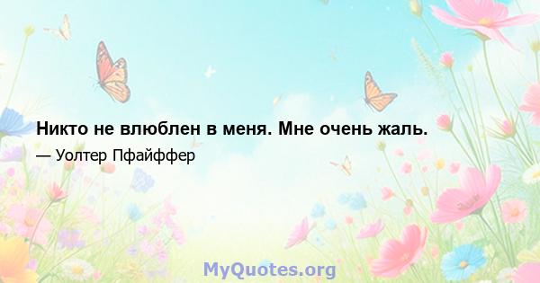 Никто не влюблен в меня. Мне очень жаль.