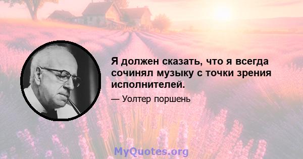 Я должен сказать, что я всегда сочинял музыку с точки зрения исполнителей.