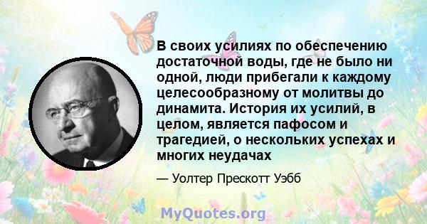 В своих усилиях по обеспечению достаточной воды, где не было ни одной, люди прибегали к каждому целесообразному от молитвы до динамита. История их усилий, в целом, является пафосом и трагедией, о нескольких успехах и