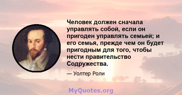 Человек должен сначала управлять собой, если он пригоден управлять семьей; и его семья, прежде чем он будет пригодным для того, чтобы нести правительство Содружества.