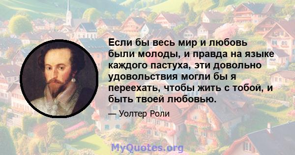 Если бы весь мир и любовь были молоды, и правда на языке каждого пастуха, эти довольно удовольствия могли бы я переехать, чтобы жить с тобой, и быть твоей любовью.