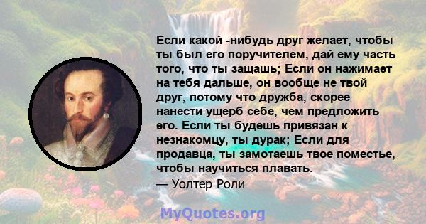 Если какой -нибудь друг желает, чтобы ты был его поручителем, дай ему часть того, что ты защашь; Если он нажимает на тебя дальше, он вообще не твой друг, потому что дружба, скорее нанести ущерб себе, чем предложить его. 