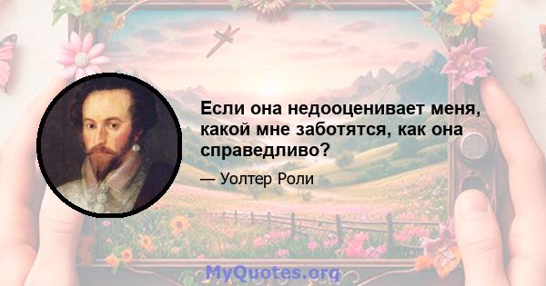 Если она недооценивает меня, какой мне заботятся, как она справедливо?