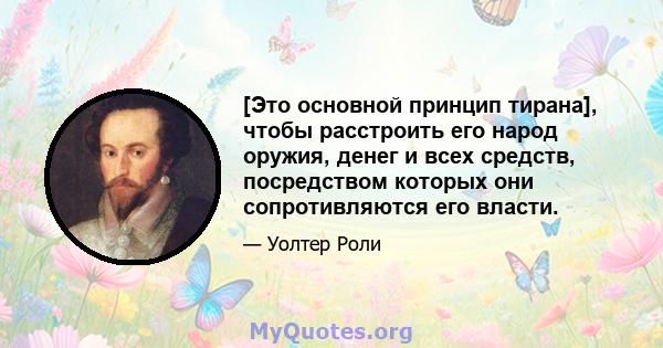 [Это основной принцип тирана], чтобы расстроить его народ оружия, денег и всех средств, посредством которых они сопротивляются его власти.