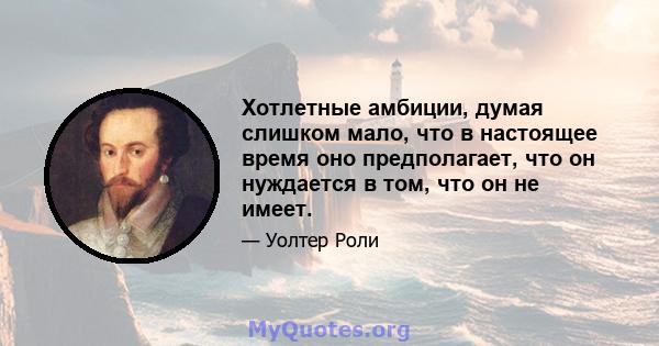 Хотлетные амбиции, думая слишком мало, что в настоящее время оно предполагает, что он нуждается в том, что он не имеет.