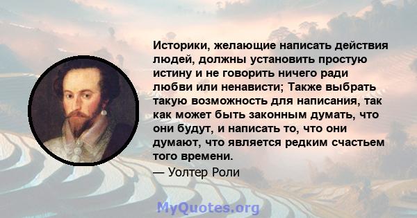 Историки, желающие написать действия людей, должны установить простую истину и не говорить ничего ради любви или ненависти; Также выбрать такую ​​возможность для написания, так как может быть законным думать, что они