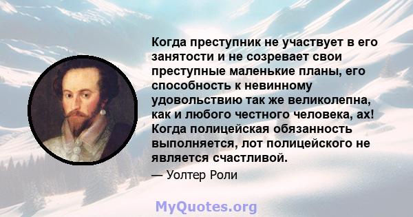 Когда преступник не участвует в его занятости и не созревает свои преступные маленькие планы, его способность к невинному удовольствию так же великолепна, как и любого честного человека, ах! Когда полицейская