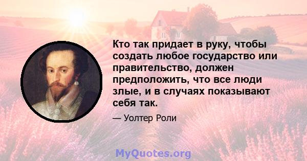 Кто так придает в руку, чтобы создать любое государство или правительство, должен предположить, что все люди злые, и в случаях показывают себя так.