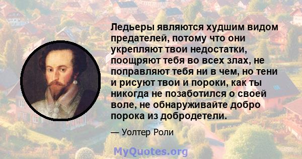 Ледьеры являются худшим видом предателей, потому что они укрепляют твои недостатки, поощряют тебя во всех злах, не поправляют тебя ни в чем, но тени и рисуют твои и пороки, как ты никогда не позаботился о своей воле, не 