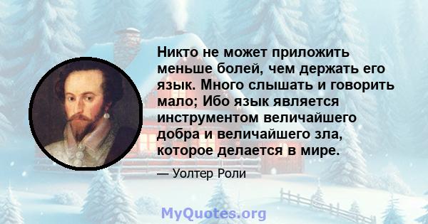 Никто не может приложить меньше болей, чем держать его язык. Много слышать и говорить мало; Ибо язык является инструментом величайшего добра и величайшего зла, которое делается в мире.