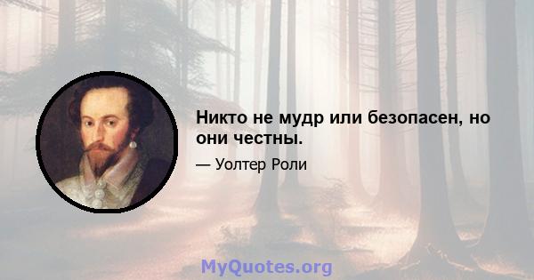 Никто не мудр или безопасен, но они честны.